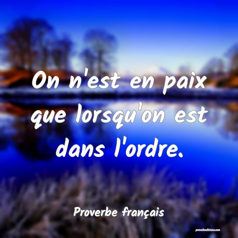 On n'est en paix que lorsqu'on est dans l'ordre.