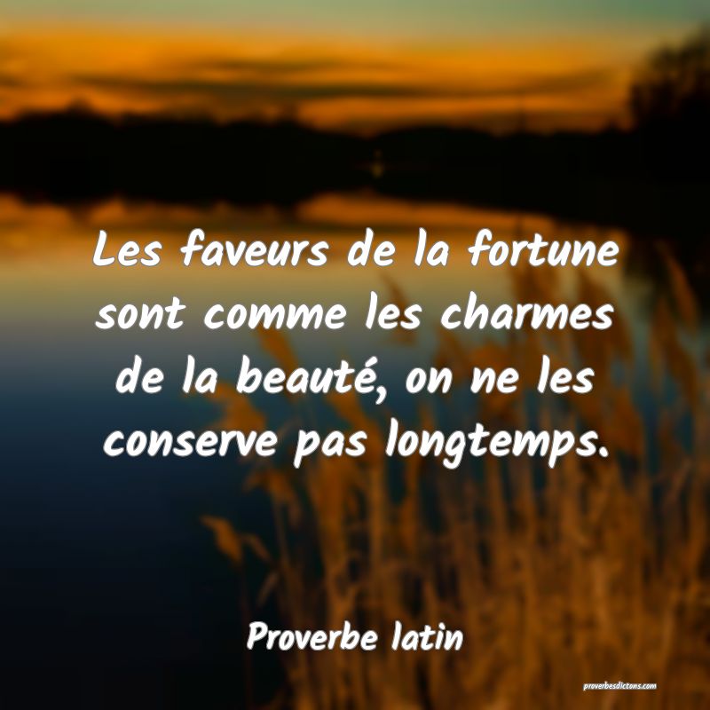 Les faveurs de la fortune sont comme les charmes de la beauté, on ne les conserve pas longtemps.
