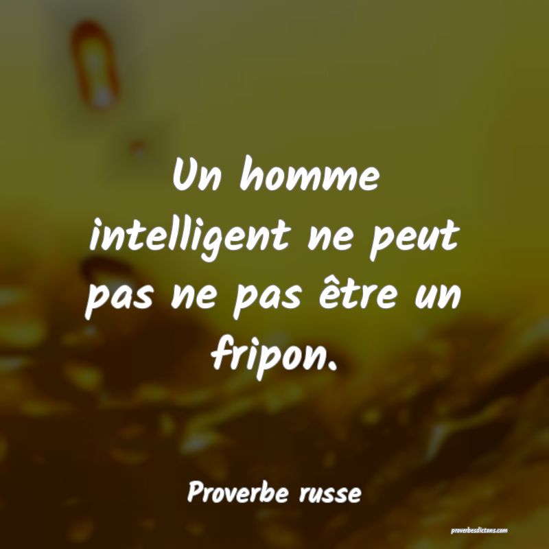  Un homme intelligent ne peut pas ne pas être un fripon. 