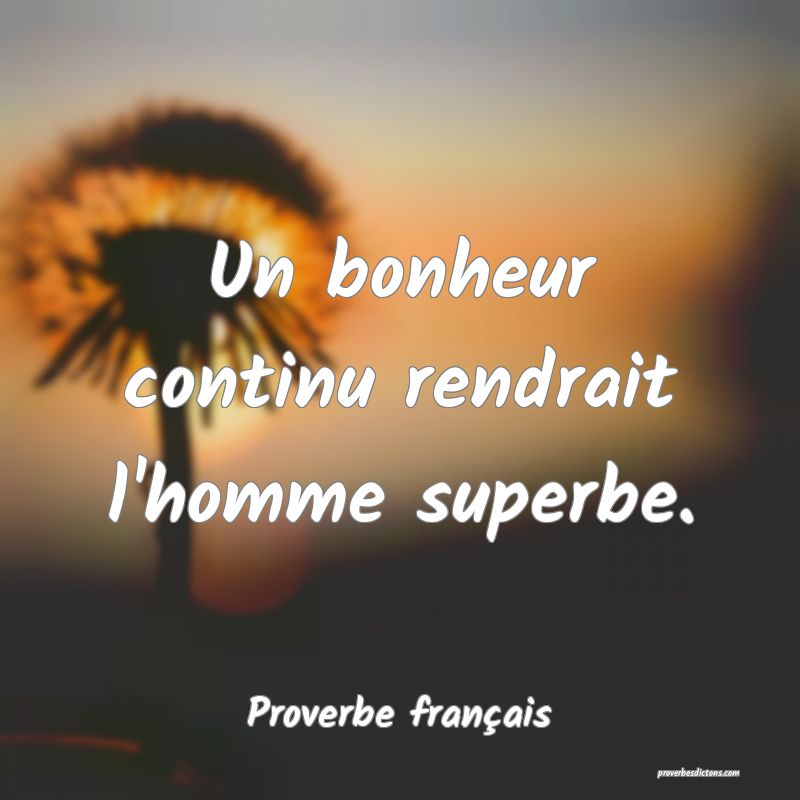 Un bonheur continu rendrait l'homme superbe.