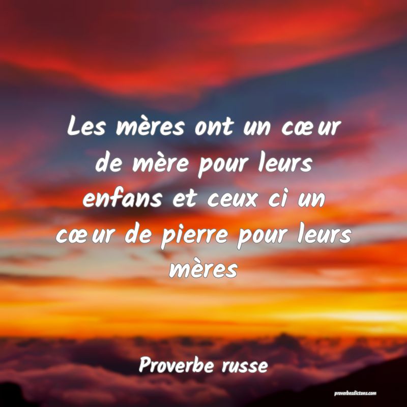 Les mères ont un cœur de mère pour leurs enfans et ceux ci un cœur de pierre pour leurs mères