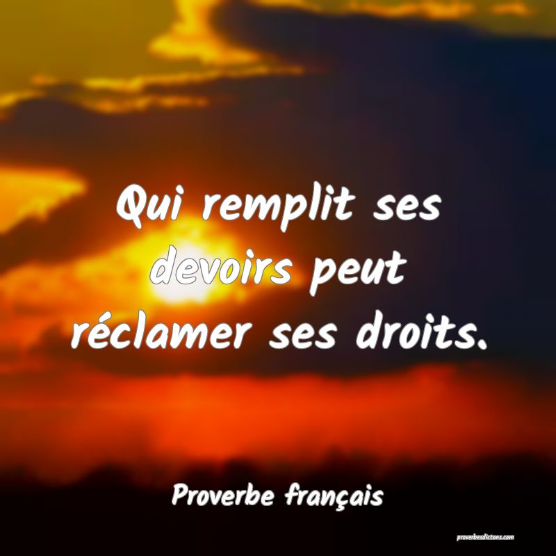 Qui remplit ses devoirs peut réclamer ses droits.