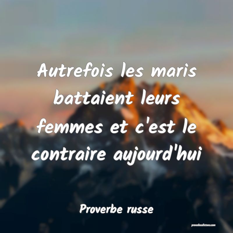  Autrefois les maris battaient leurs femmes et c'est le contraire aujourd'hui