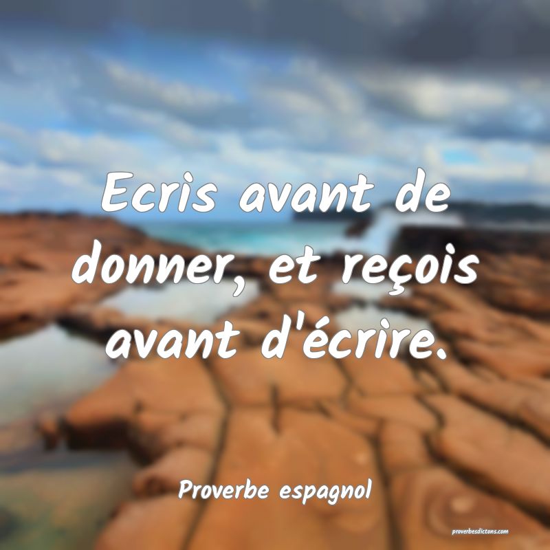 Ecris avant de donner, et reçois avant d'écrire.