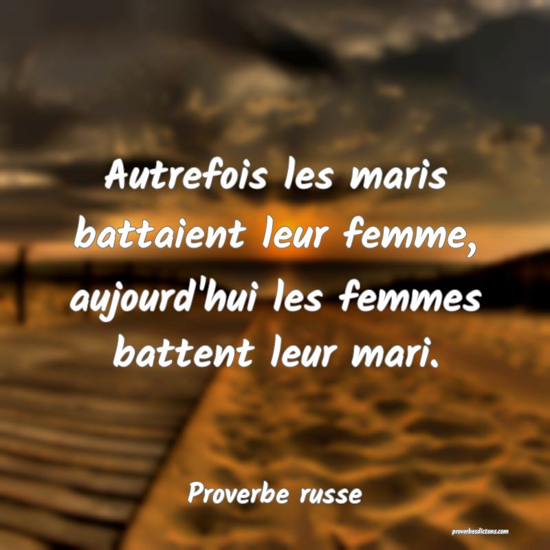 Autrefois les maris battaient leur femme, aujourd'hui les femmes battent leur mari.