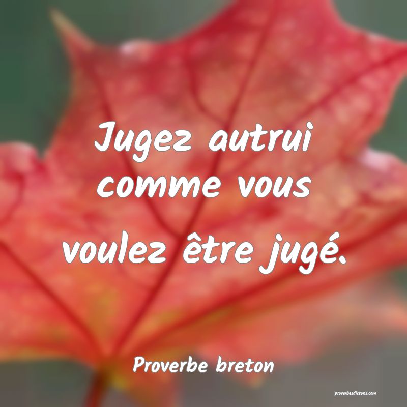 Jugez autrui comme vous voulez être jugé.