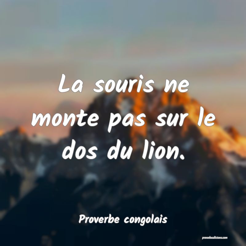 La souris ne monte pas sur le dos du lion.