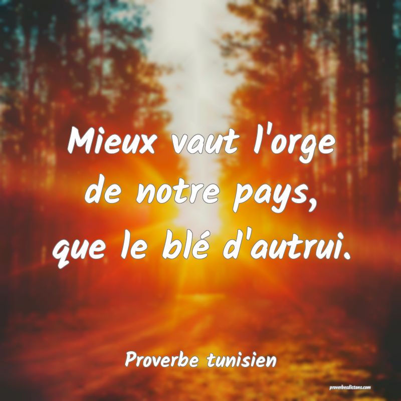 Mieux vaut l'orge de notre pays, que le blé d'autrui.