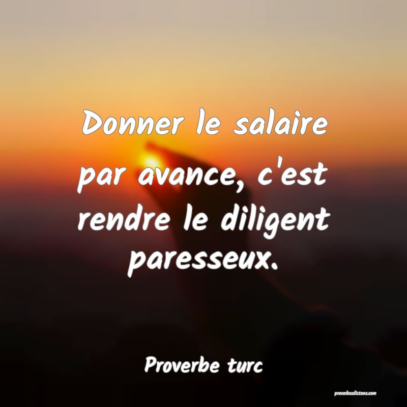 Donner le salaire par avance, c'est rendre le diligent paresseux.