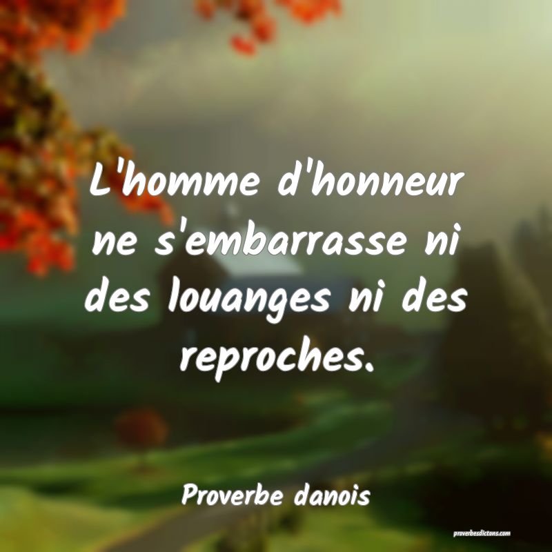 L'homme d'honneur ne s'embarrasse ni des louanges ni des reproches.