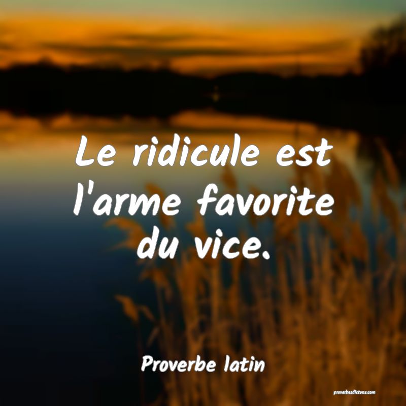 Le ridicule est l'arme favorite du vice.