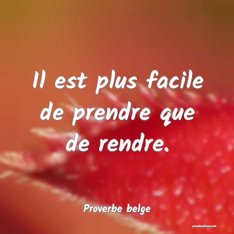 Il est plus facile de prendre que de rendre.
