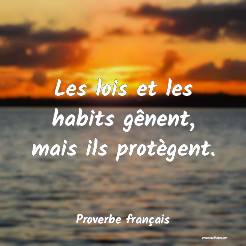 Les lois et les habits gênent, mais ils protègent.