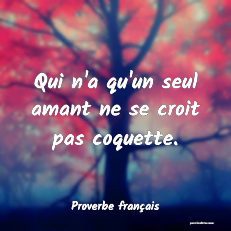 Qui n'a qu'un seul amant ne se croit pas coquette.