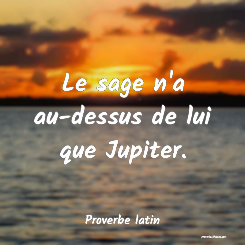 Le sage n'a au-dessus de lui que Jupiter.