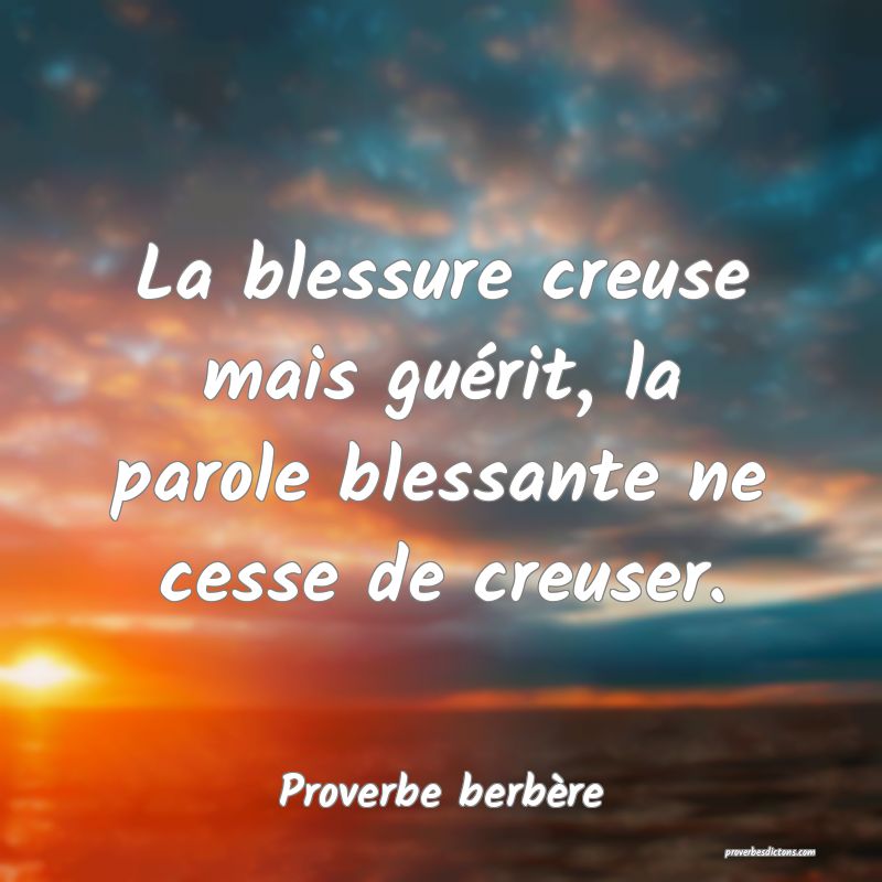 La blessure creuse mais guérit, la parole blessante ne cesse de creuser.