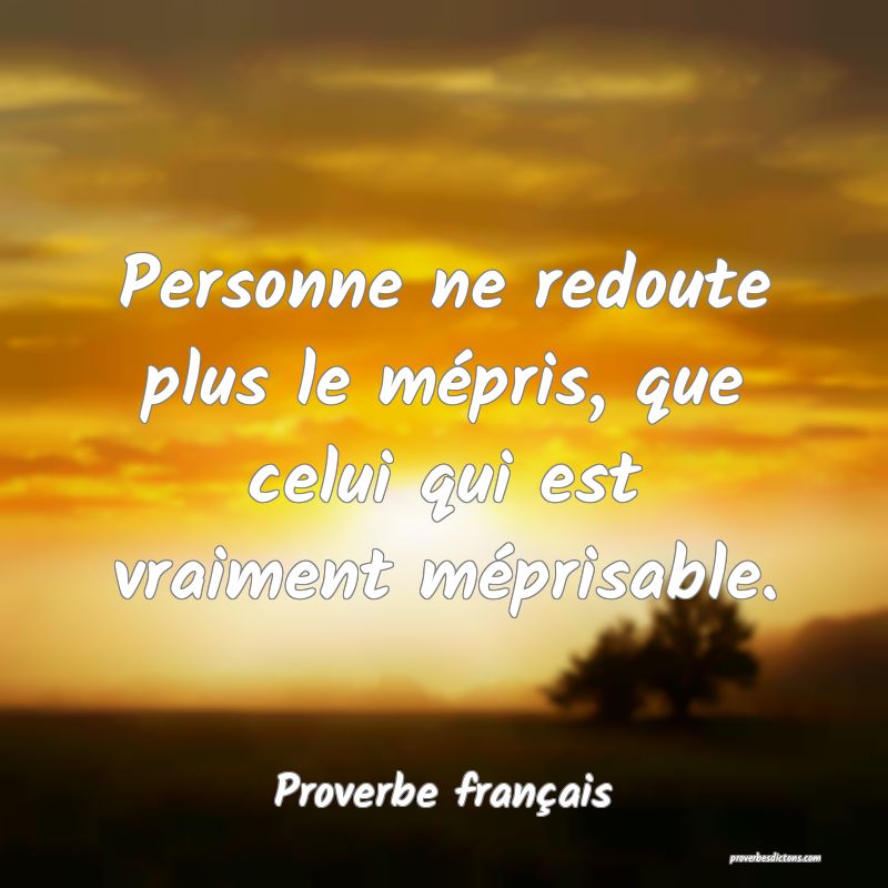 Personne ne redoute plus le mépris, que celui qui est vraiment méprisable.