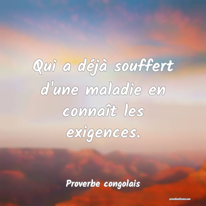 Qui a déjà souffert d'une maladie en connaît les exigences.