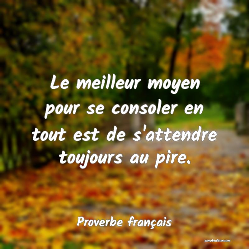 Le meilleur moyen pour se consoler en tout est de s'attendre toujours au pire.