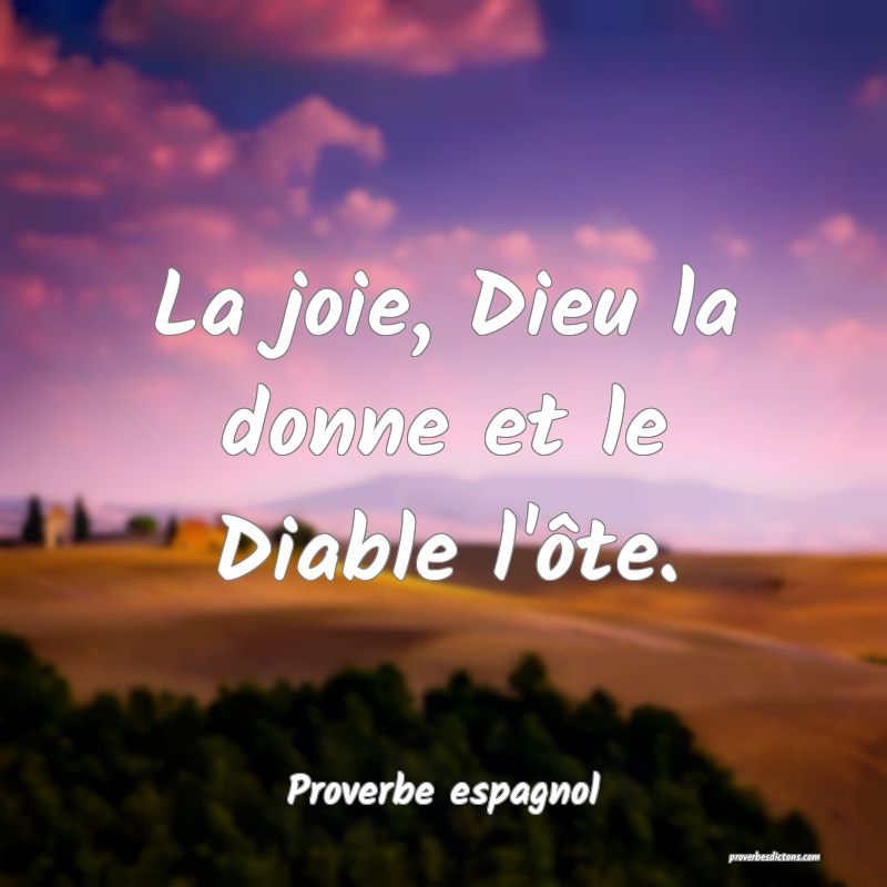 La joie, Dieu la donne et le Diable l'ôte.