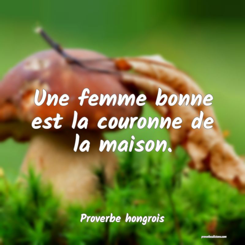 Une femme bonne est la couronne de la maison.