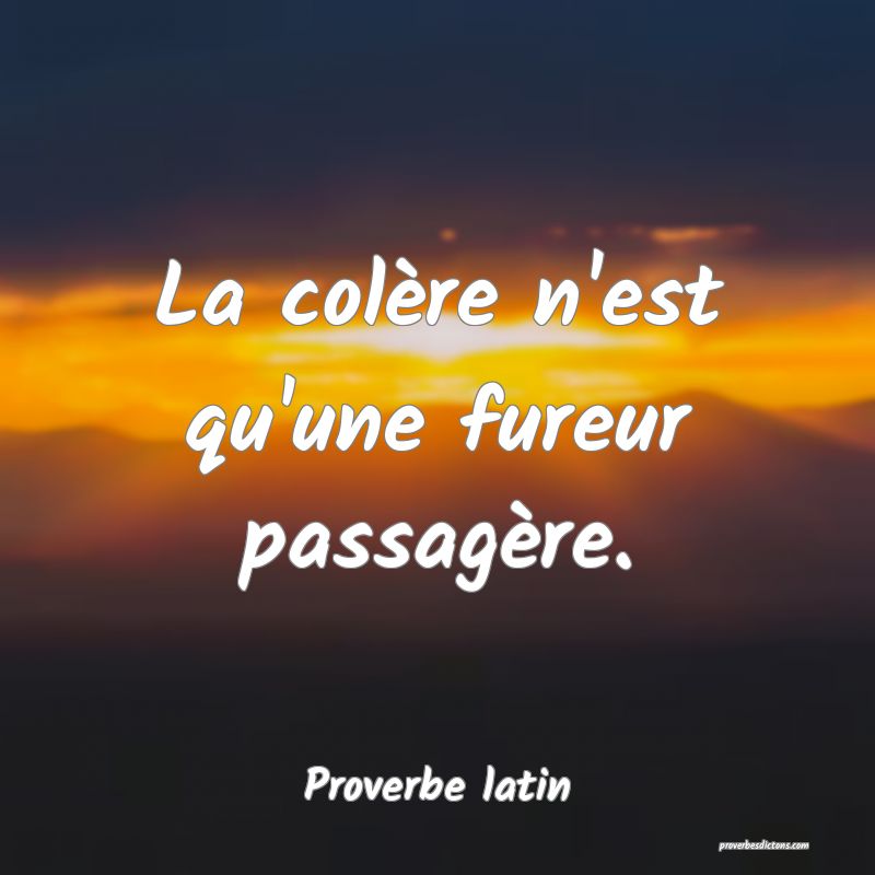 La colère n'est qu'une fureur passagère.