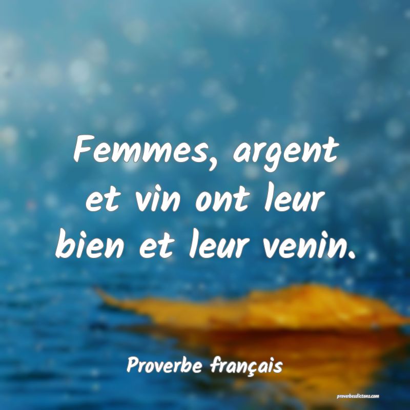Femmes, argent et vin ont leur bien et leur venin.