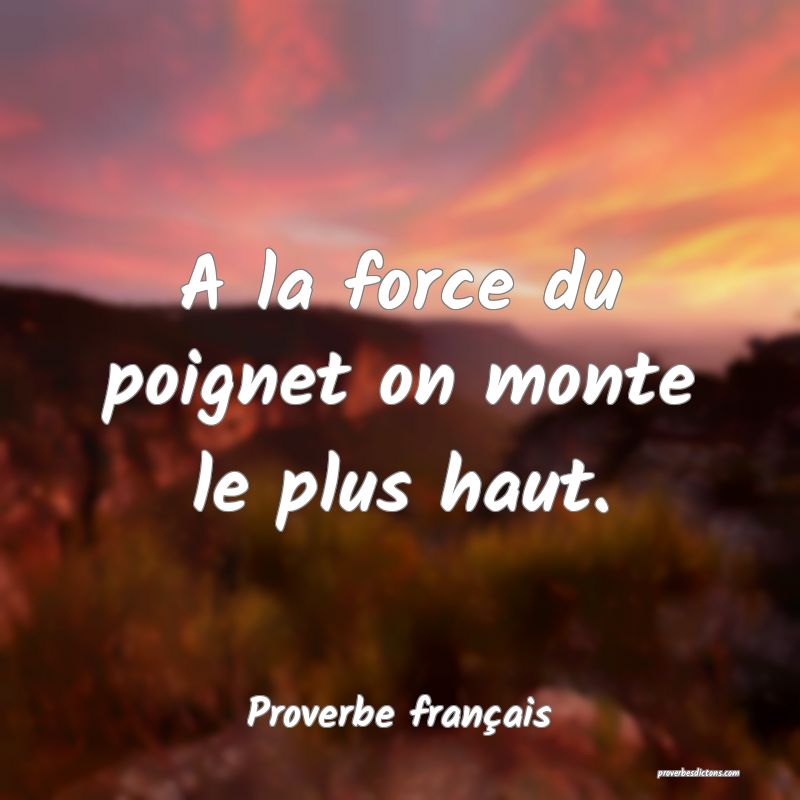 A la force du poignet on monte le plus haut.