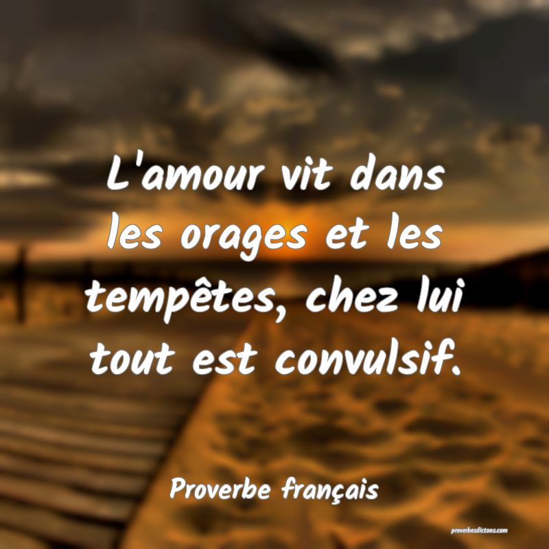 L'amour vit dans les orages et les tempêtes, chez lui tout est convulsif.