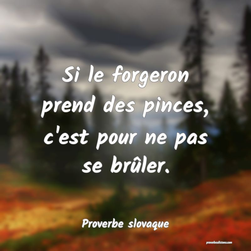 Si le forgeron prend des pinces, c'est pour ne pas se brûler.