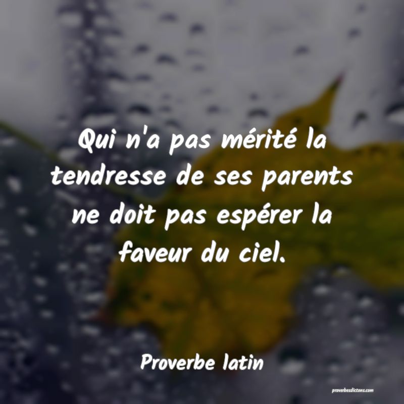 Qui n'a pas mérité la tendresse de ses parents ne doit pas espérer la faveur du ciel.
