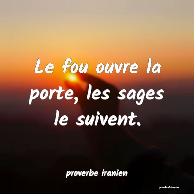  Le fou ouvre la porte, les sages le suivent.