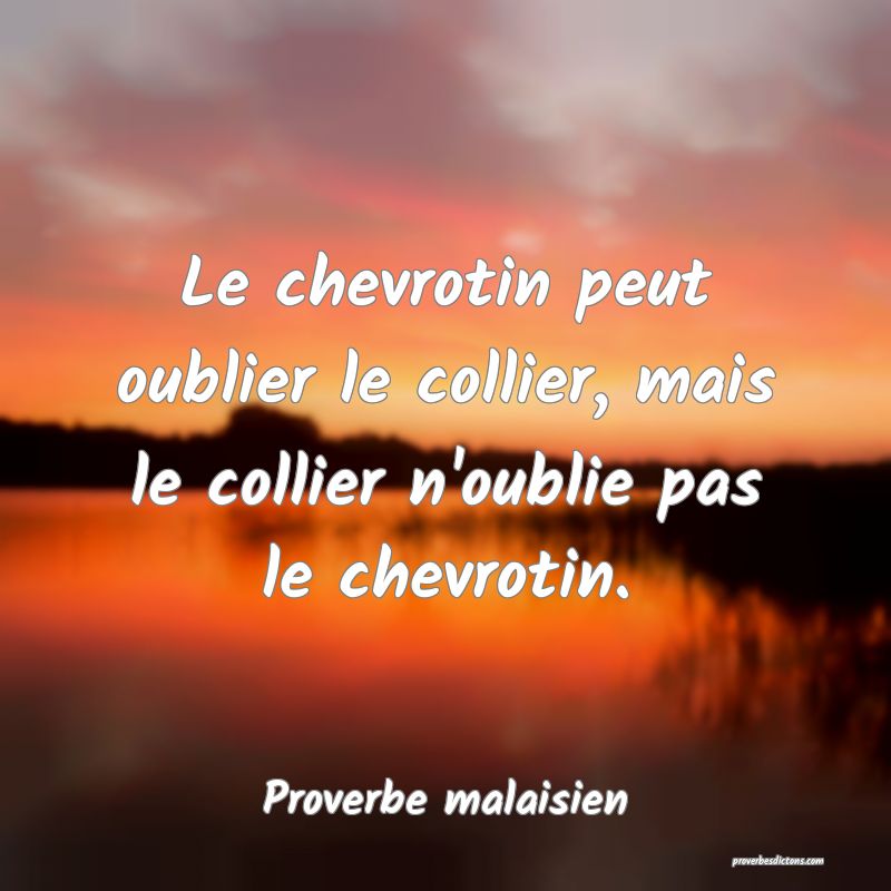 Le chevrotin peut oublier le collier, mais le collier n'oublie pas le chevrotin.