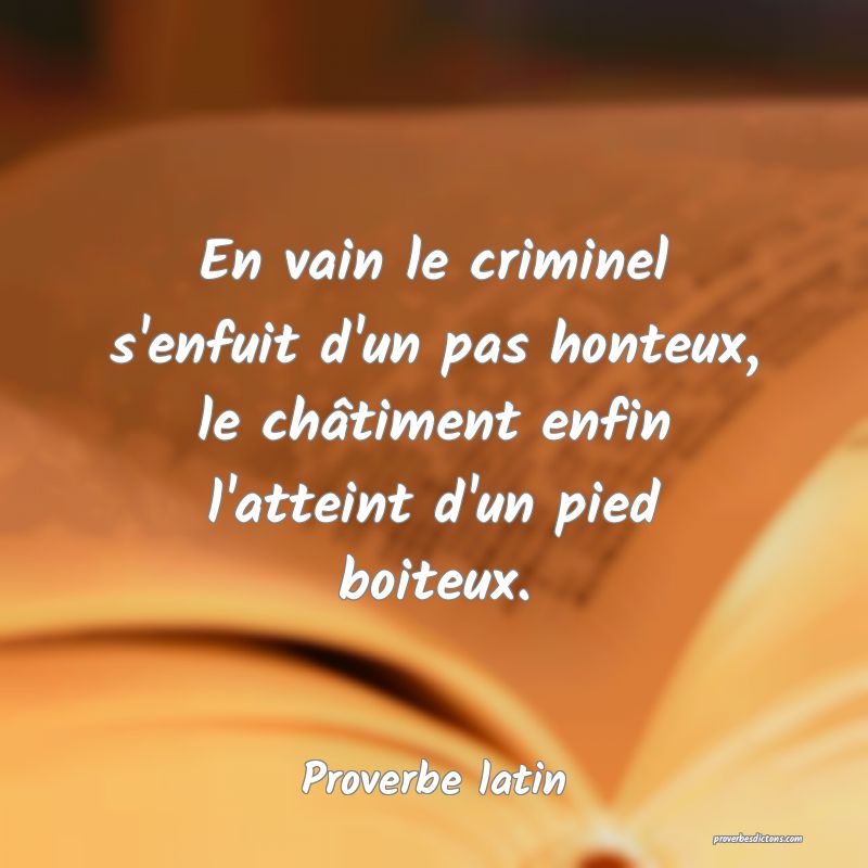 En vain le criminel s'enfuit d'un pas honteux, le châtiment enfin l'atteint d'un pied boiteux.