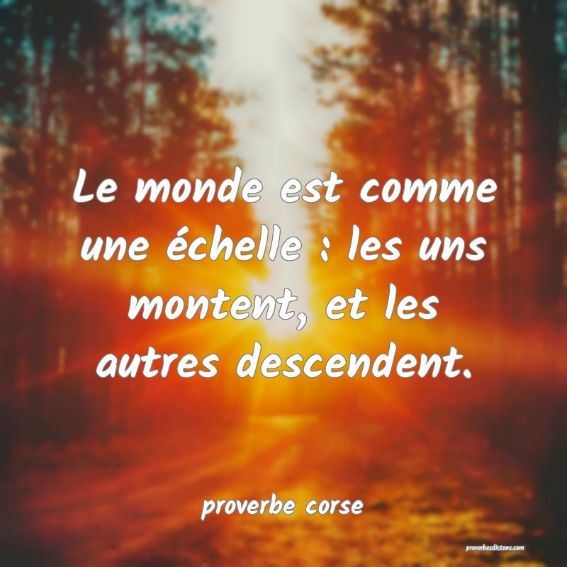  Le monde est comme une échelle : les uns montent, et les autres descendent.