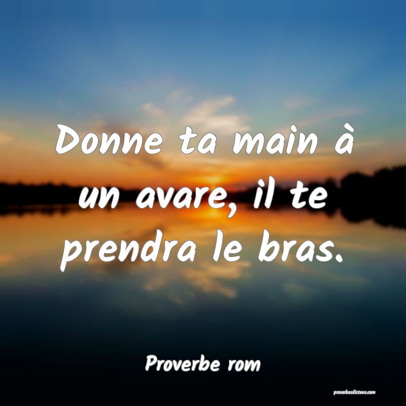 Donne ta main à un avare, il te prendra le bras.