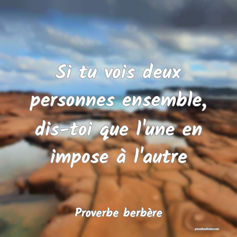 Si tu vois deux personnes ensemble, dis-toi que l'une en impose à l'autre