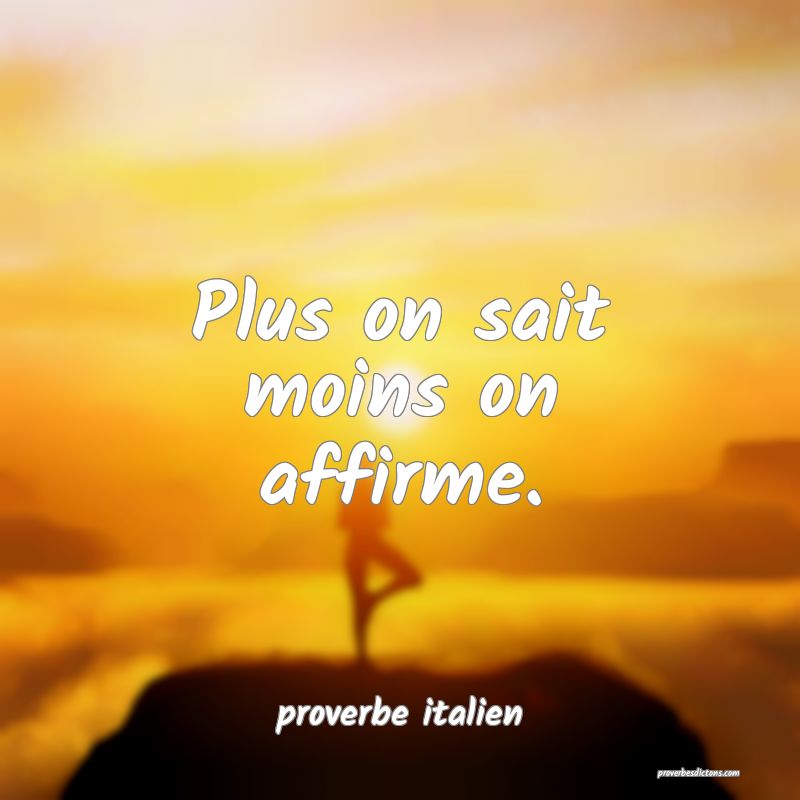 Plus on sait moins on affirme.