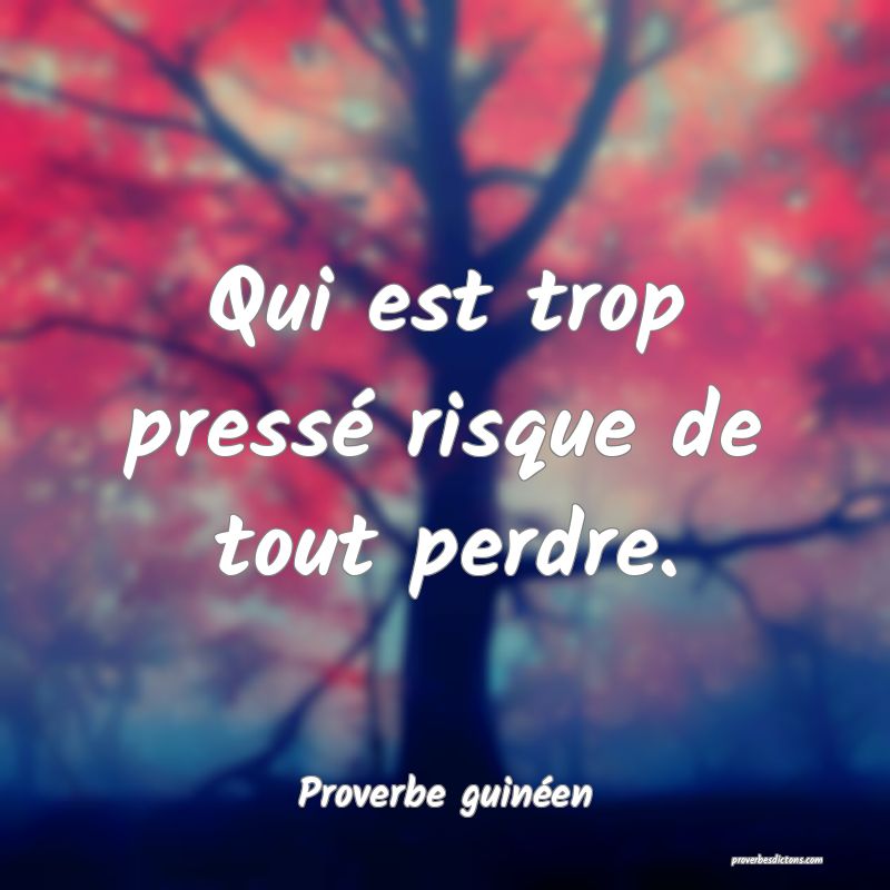 Qui est trop pressé risque de tout perdre.