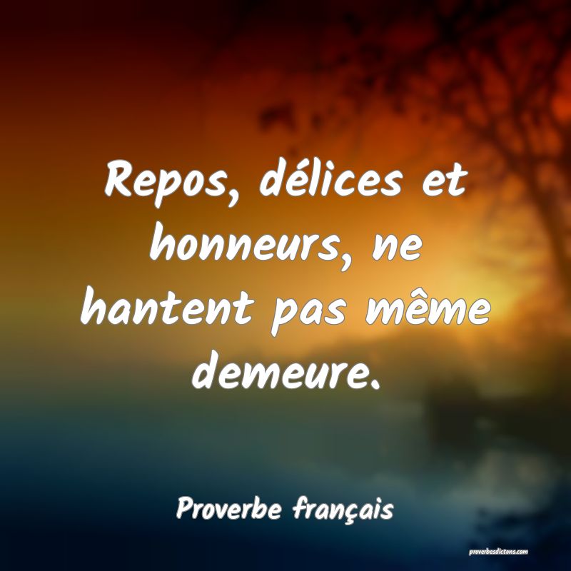 Repos, délices et honneurs, ne hantent pas même demeure.