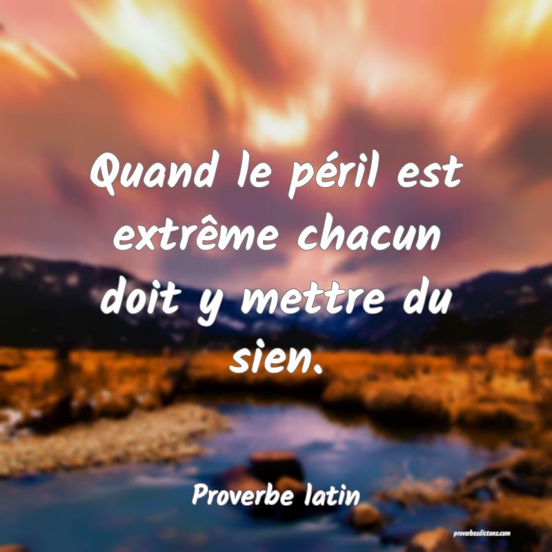 Quand le péril est extrême chacun doit y mettre du sien.