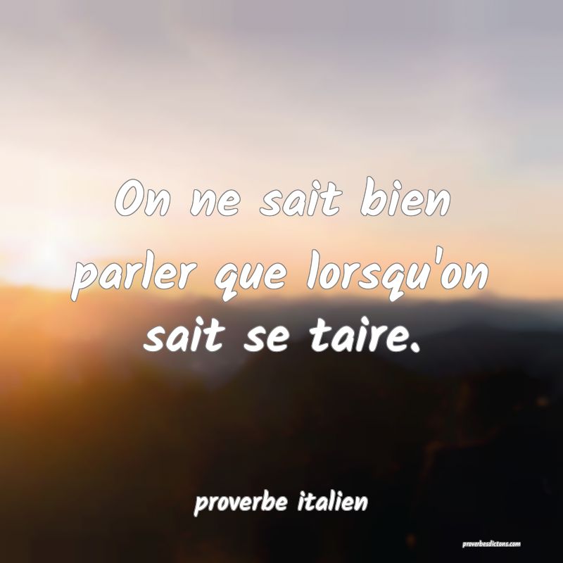  On ne sait bien parler que lorsqu'on sait se taire.