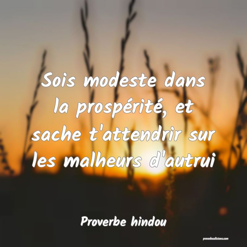 Sois modeste dans la prospérité, et sache t'attendrir sur les malheurs d'autrui
