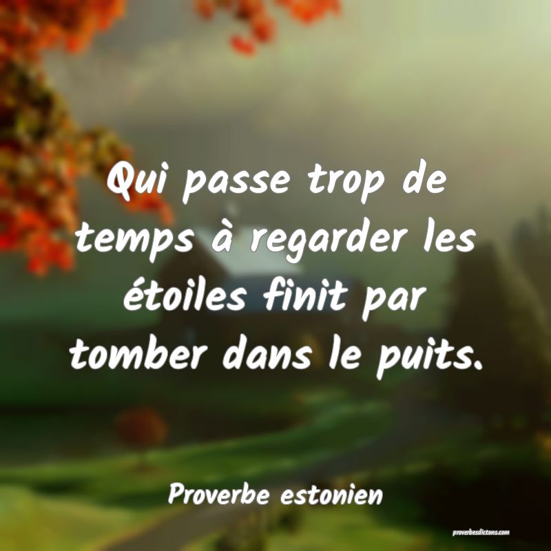 Qui passe trop de temps à regarder les étoiles finit par tomber dans le puits.