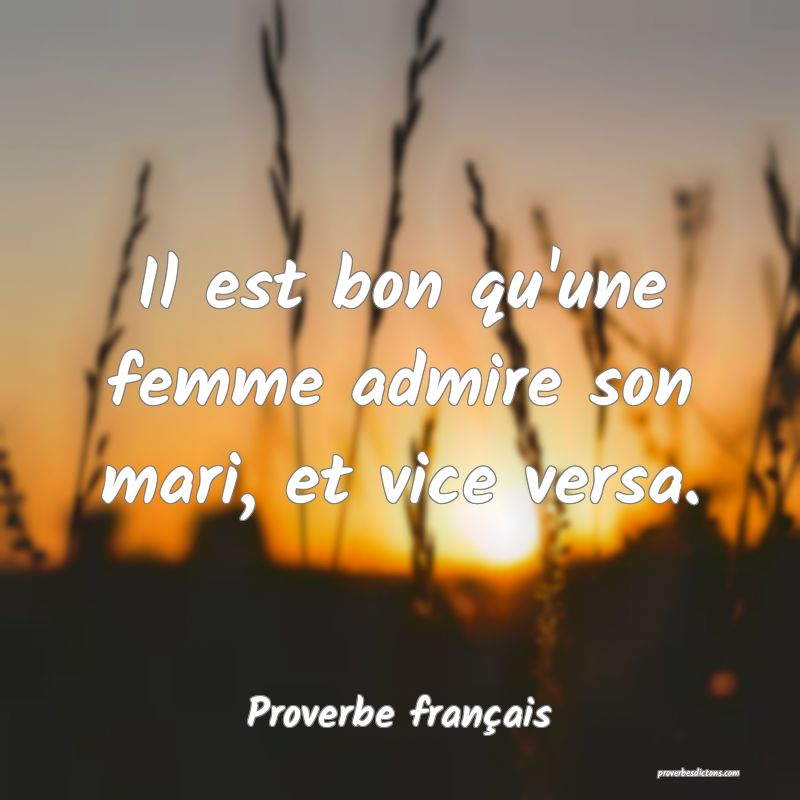 Il est bon qu'une femme admire son mari, et vice versa.