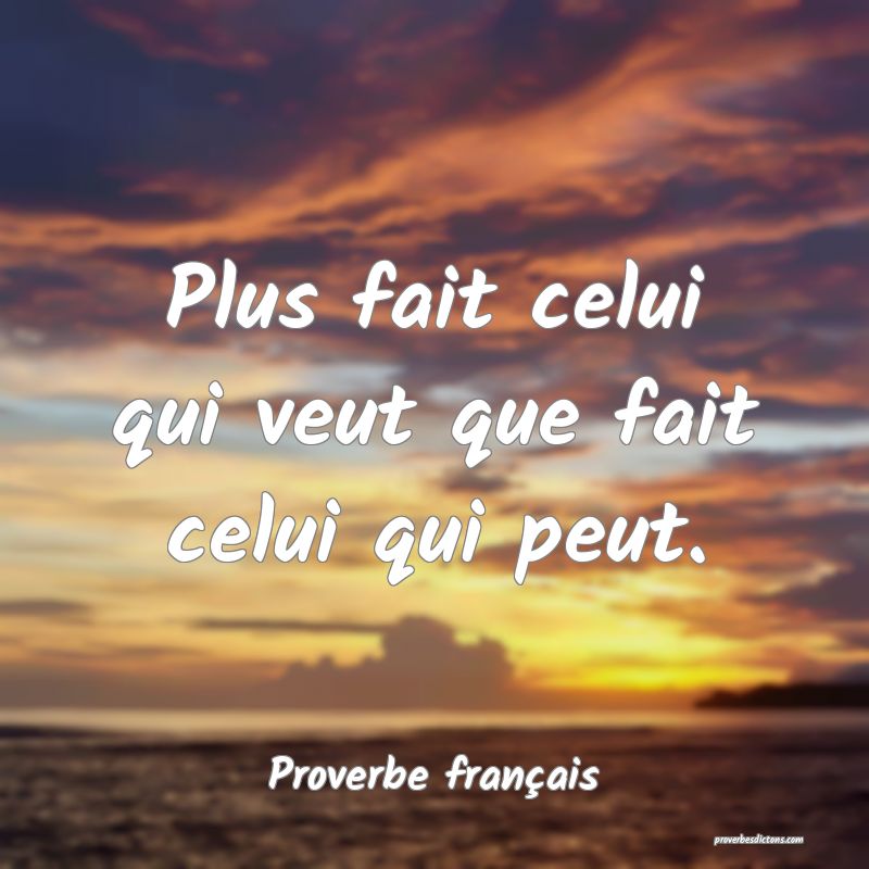 Plus fait celui qui veut que fait celui qui peut.
