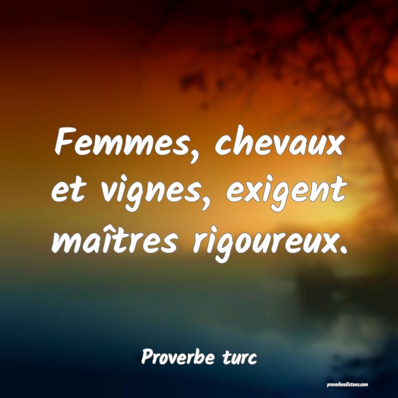 Femmes, chevaux et vignes, exigent maîtres rigoureux.