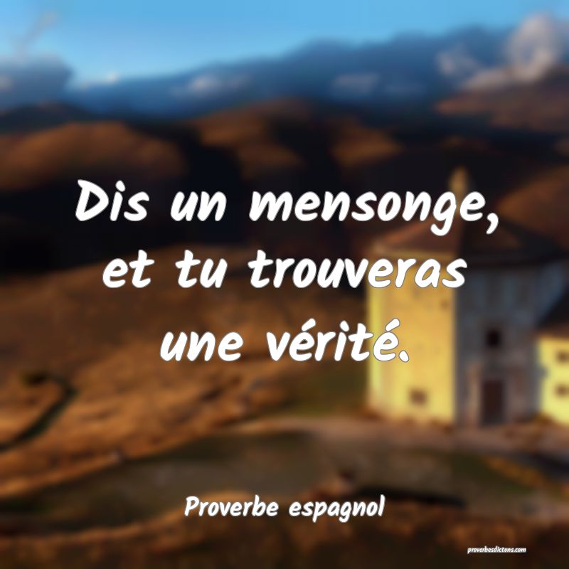 Dis un mensonge, et tu trouveras une vérité.