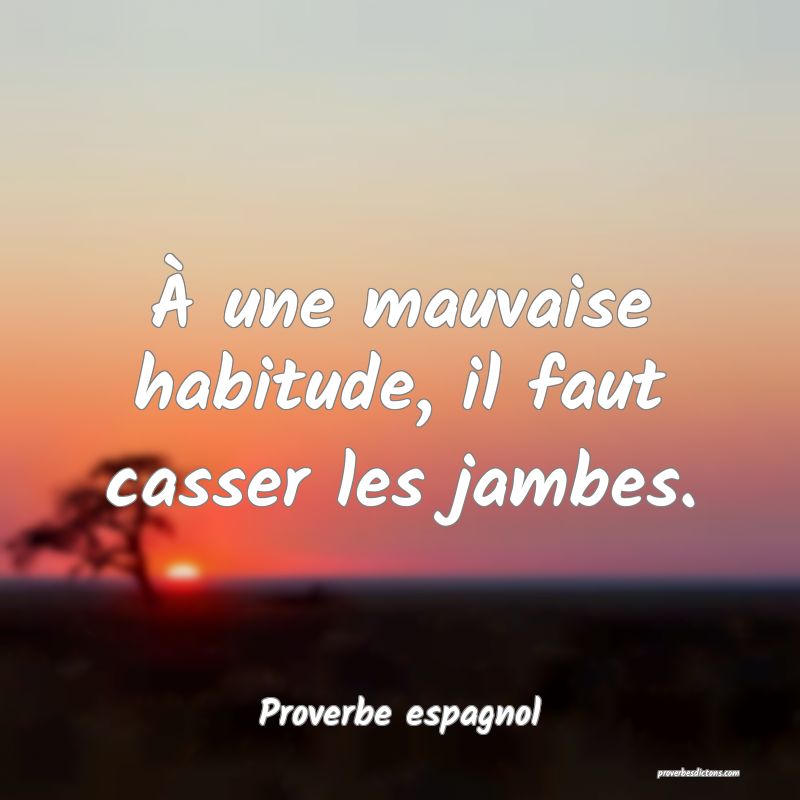 À une mauvaise habitude, il faut casser les jambes.