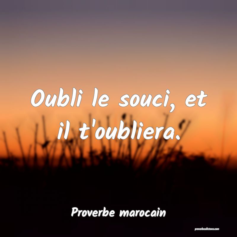 Oubli le souci, et il t'oubliera.
